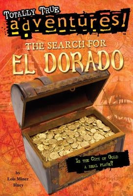 The Search for El Dorado (Totally True Adventures): Is the City of Gold a Real Place? by Huey, Lois Miner