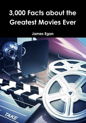 3000 Facts about the Greatest Movies Ever by Egan, James