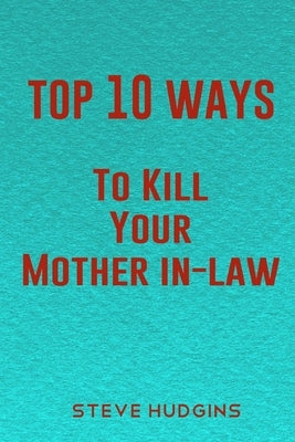 Top 10 Ways To Kill Your Mother In-Law by Hudgins, Steve