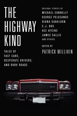 The Highway Kind: Tales of Fast Cars, Desperate Drivers, and Dark Roads: Original Stories by Michael Connelly, George Pelecanos, C. J. Box, Diana Gaba by Millikin, Patrick