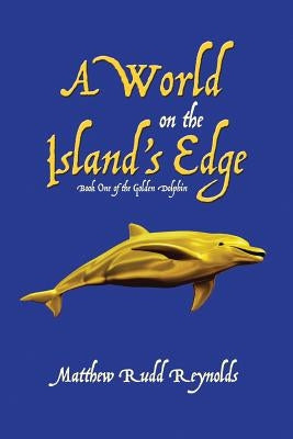 A World on the Island's Edge: Book One of the Golden Dolphin by Reynolds, Matthew Rudd