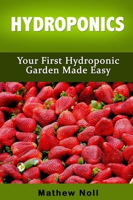 Hydroponics: Your First Hydroponic Garden Made Easy by Noll, Mathew