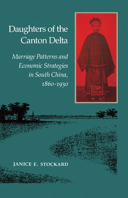 Daughters of the Canton Delta: Marriage Patterns and Economic Strategies in South China, 1860-1930 by Stockard, Janice