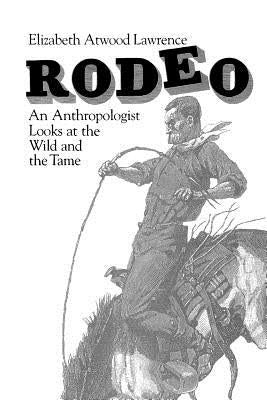 Rodeo: An Anthropologist Looks at the Wild and the Tame by Lawrence, Elizabeth Atwood