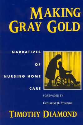 Making Gray Gold: Narratives of Nursing Home Care by Diamond, Timothy