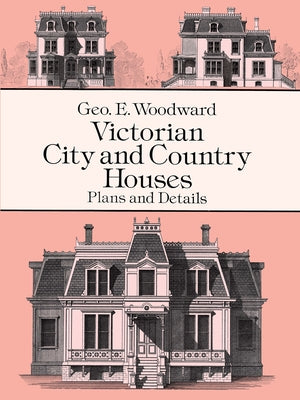 Victorian City and Country Houses: Plans and Details by Woodward, Geo E.