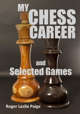 My Chess Career and Selected Games by Leslie Paige, Roger