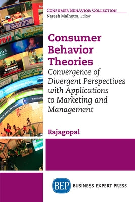 Consumer Behavior Theories: Convergence of Divergent Perspectives with Applications to Marketing and Management by Rajagopal