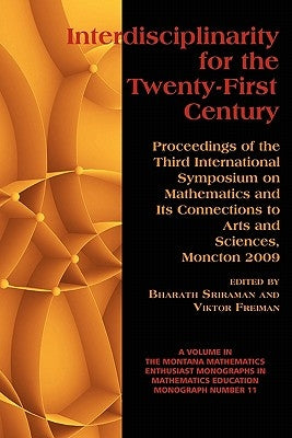 Interdisciplinarity for the 21st Century: Proceedings of the 3rd International Symposium on Mathematics and its Connections to Arts and Sciences, Monc by Sriraman, Bharath