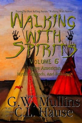 Walking With Spirits Volume 6 Native American Myths, Legends, And Folklore by Mullins, G. W.