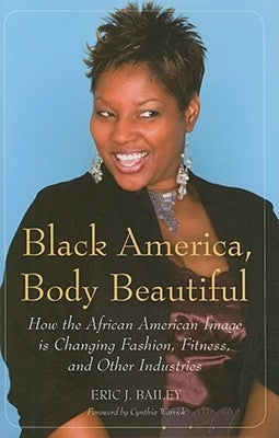 Black America, Body Beautiful: How the African American Image is Changing Fashion, Fitness, and Other Industries by Bailey, Eric J.