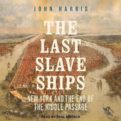 The Last Slave Ships: New York and the End of the Middle Passage by Harris, John