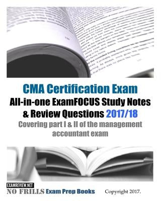 CMA Certification Exam All-in-one ExamFOCUS Study Notes & Review Questions 2017/18: Covering part I & II of the management accountant exam by Examreview