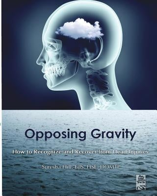 Opposing Gravity: How to Recognzie and Recover from Head injuries by Hill, Suresha