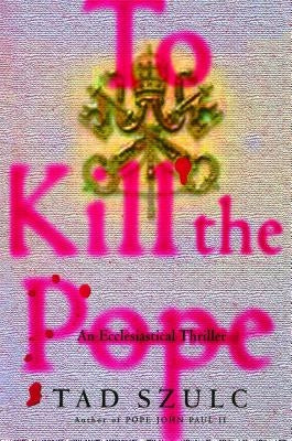 To Kill the Pope: An Ecclesiastical Thriller by Szulc, Tad