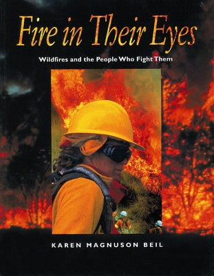 Fire in Their Eyes: Wildfires and the People Who Fight Them by Beil, Karen Magnuson