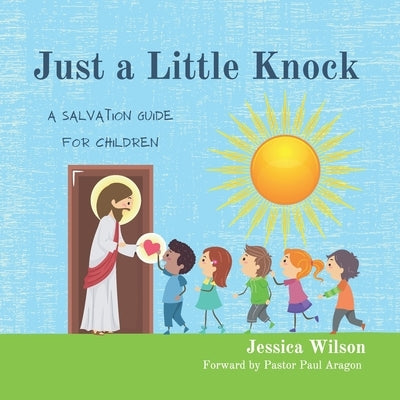 Just A Little Knock: A Salvation Guide for Children by Wilson, Jessica Lynn