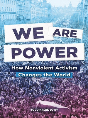 We Are Power: How Nonviolent Activism Changes the World by Hasak-Lowy, Todd