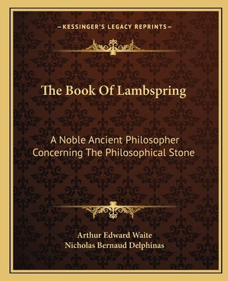 The Book of Lambspring: A Noble Ancient Philosopher Concerning the Philosophical Stone by Waite, Arthur Edward