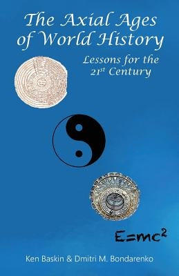 The Axial Ages of World History: Lessons for the 21st Century by Baskin, Ken