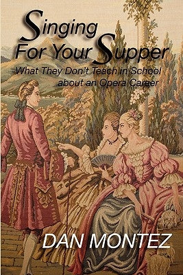 Singing For Your Supper: What They Don'T Teach You In School About An Opera Career by Montez, Dan