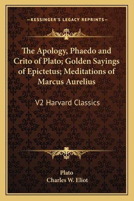 The Apology, Phaedo and Crito of Plato; Golden Sayings of Epictetus; Meditations of Marcus Aurelius: V2 Harvard Classics by Plato