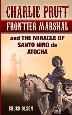 Charlie Pruit, Frontier Marshal and The Miracle of Santo Nino de Atocha by Olson, Chuck