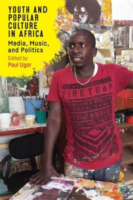 Youth and Popular Culture in Africa: Media, Music, and Politics by Ugor, Paul