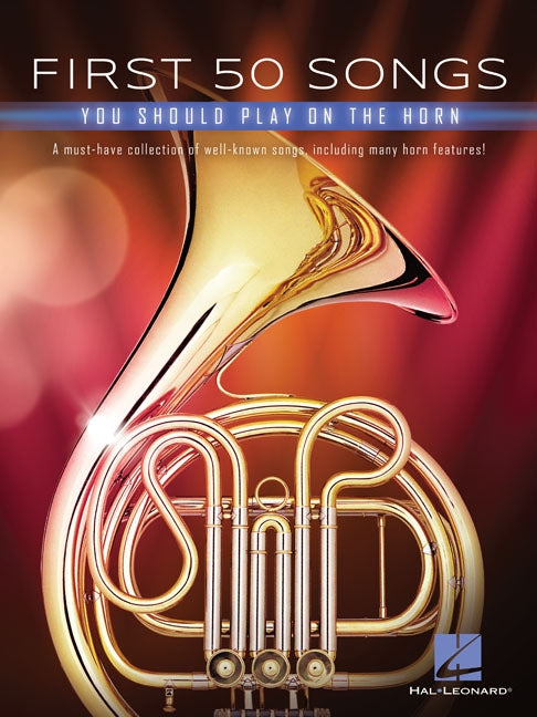 First 50 Songs You Should Play on the Horn: A Must-Have Collection of Well-Known Songs, Including Many Horn Features! by Hal Leonard Corp