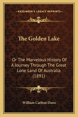 The Golden Lake: Or The Marvelous History Of A Journey Through The Great Lone Land Of Australia (1891) by Dawe, William Carlton