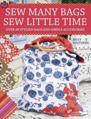 Sew Many Bags, Sew Little Time: Over 30 Simply Stylish Bags and Accessories by Southern, Sally