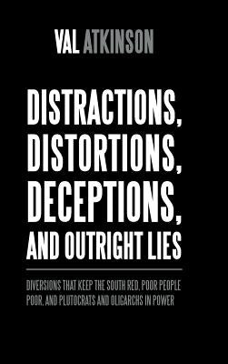 Distractions, Distortions, Deceptions, and Outright Lies: Diversions That Keep the South Red, Poor People Poor, and Plutocrats and Oligarchs in Power by Atkinson, Val