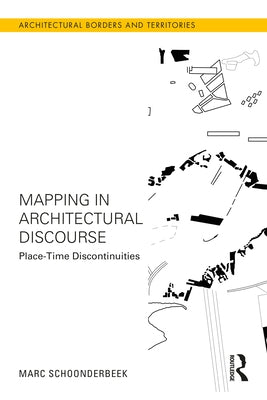 Mapping in Architectural Discourse: Place-Time Discontinuities by Schoonderbeek, Marc