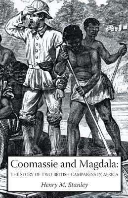 Coomassie and Magdala: The Story of Two British Campaigns in Africa by Stanley, Henry M.