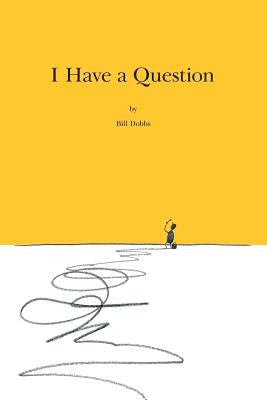 I Have A Question: The ramblings and forays into explanations of the quirks of English grammar and vocabulary, as well as the pseudo-phil by Dobbs, Bill