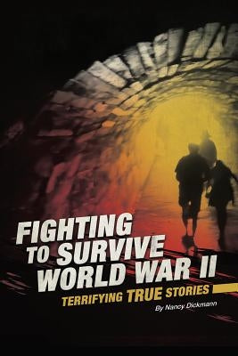 Fighting to Survive World War II: Terrifying True Stories by Dickmann, Nancy