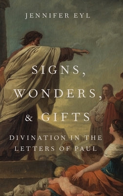 Signs, Wonders, and Gifts: Divination in the Letters of Paul by Eyl, Jennifer