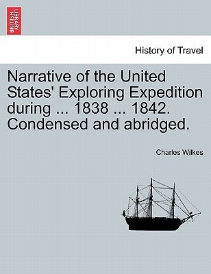 Narrative of the United States' Exploring Expedition during ... 1838 ... 1842. Condensed and abridged. by Wilkes, Charles