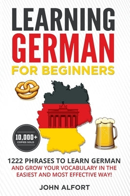 Learning German for Beginners: 1222 Phrases to Learn German and Grow your Vocabulary in the Easiest and Most Effective Way! (Complete German Phrasebo by Alfort, John