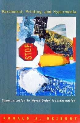 Parchment, Printing, and Hypermedia: Communication and World Order Transformation by Deibert, Ronald