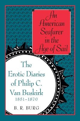 An American Seafarer in the Age of Sail: The Erotic Diaries of Philip C. Van Buskirk, 1851-1870 by Burg, Barry Richard