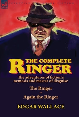 The Complete Ringer: the Adventures of Fiction's Nemesis and Master of Disguise-The Ringer & Again the Ringer by Wallace, Edgar