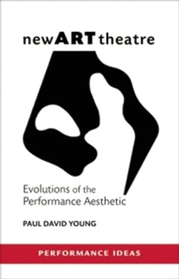 New Art Theatre: Evolutions of the Performance Aesthetic by Young, Paul David