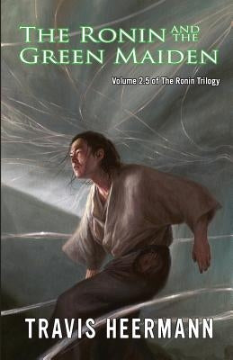 The Ronin and the Green Maiden: Volume 2.5 of the Ronin Trilogy by Heermann, Travis