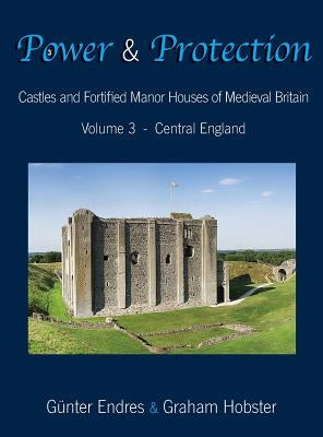 Power and Protection: Castles and Fortified Manor Houses of Medieval Britain - Volume 3 - Central England by Endres, Günter