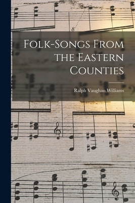 Folk-songs From the Eastern Counties by Vaughan Williams, Ralph 1872-1958