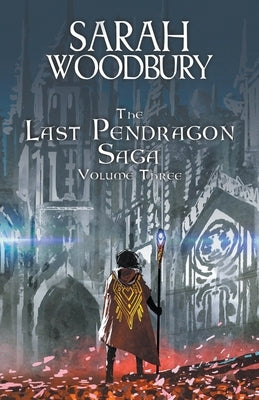 The Last Pendragon Saga Volume 3 by Woodbury, Sarah