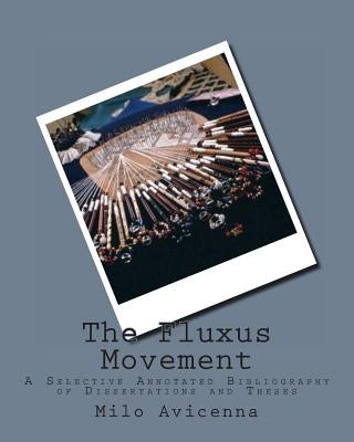 The Fluxus Movement: A Selective Annotated Bibliography of Dissertations and Theses by Avicenna, Milo