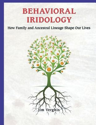 Behavioral Iridology: How Family and Ancestral Lineage Shape Our Lives by Verghis, Jim