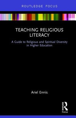 Teaching Religious Literacy: A Guide to Religious and Spiritual Diversity in Higher Education by Ennis, Ariel